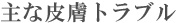 主な皮膚トラブル